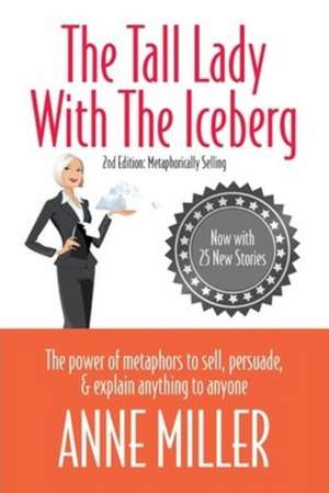 The Tall Lady with the Iceberg: The Power of Metaphors to Sell, Persuade & Explain Anything to Anyone de Anne Miller