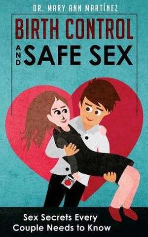 Birth Control and Safe Sex de Dr Mary Ann Martinez