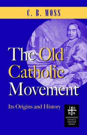 The Old Catholic Movement: Its Origins and History de C. B. Moss