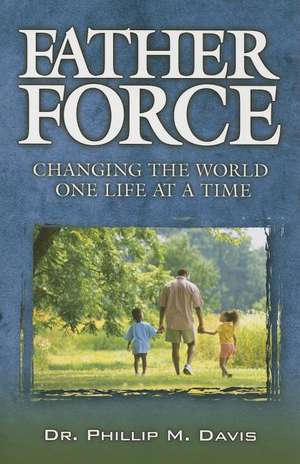 Father Force: Changing the World One Life at a Time de Phillip M. Davis