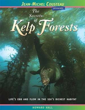 The Secrets of Kelp Forests: Life's Ebb and Flow in the Sea's Richest Habitat de Howard Hall