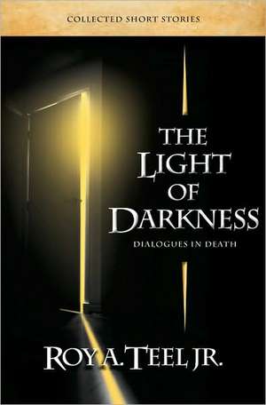 The Light of Darkness, Dialogues in Death de Roy A. Jr. Teel