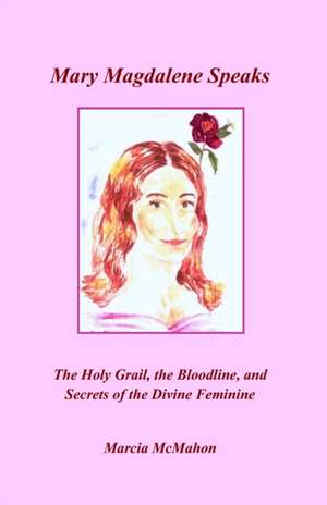 Mary Magdalene Speaks: The Holy Grail, the Bloodline and the Secrets of the Divine Feminine de Marcia McMahon