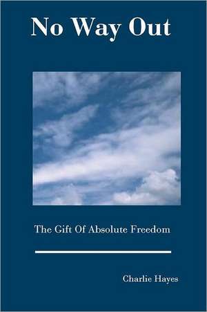 No Way Out: The Gift of Absolute Freedom de Charlie Hayes