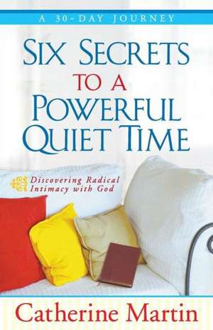 Six Secrets to a Powerful Quiet Time de Catherine Martin