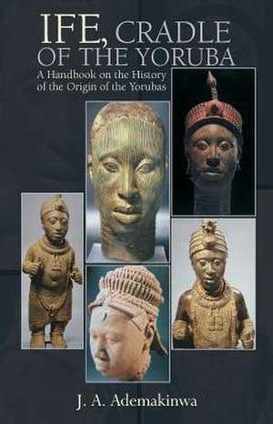 Ife, Cradle of the Yoruba de J. A. Ademakinwa