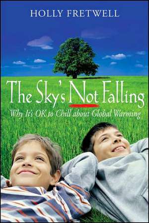 The Sky's Not Falling!: Why It's Ok to Chill about Global Warming de Holly Fretwell