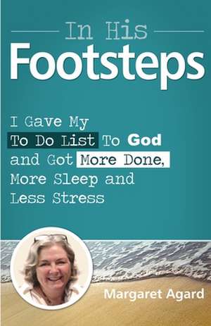 In His Footsteps: I Gave My to Do List to God and Got More Done, More Sleep and Less Stress de Margaret Agard