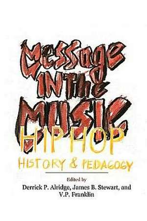 Message in the Music: Hip Hop, History, and Pedagogy de Derrick P. Alridge