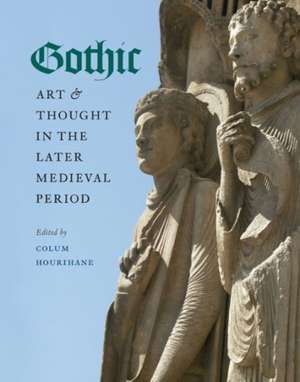 Gothic Art and Thought in the Later Medieval Per – Essays in Honor of Willibald Sauerländer de Colum Hourihane