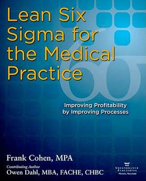 Lean Six Sigma for the Medical Practice: Improving Profitability by Improving Processes de Frank Cohen