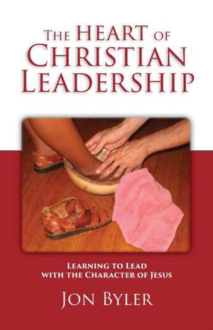 The Heart of Christian Leadership de Jon Byler