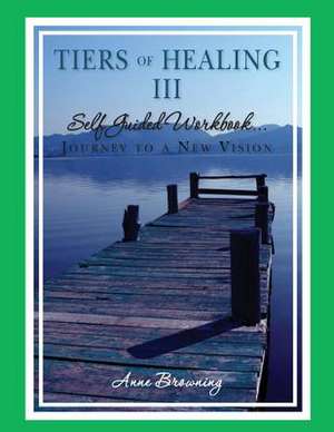 Tiers of Healing III Self Guided Workbook....Journey to a New Vision de Anne Browning