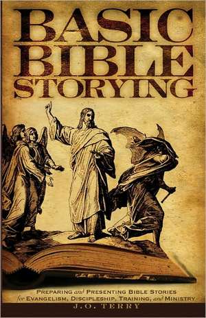 Basic Bible Storying: Preparing and Presenting Bible Stories for Evangelism, Discipleship, Training, and Ministry de J. O. Terry