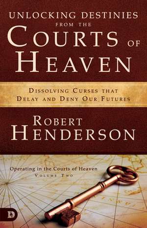 Unlocking Destinies from the Courts of Heaven de Robert Henderson