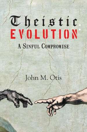 Theistic Evolution: A Sinful Compromise de John Otis