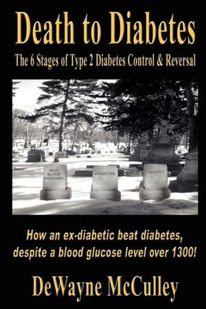 Death to Diabetes: The 6 Stages of Type 2 Diabetes Control & Reversal de Dewayne McCulley