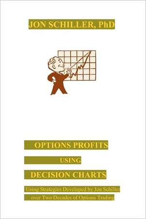 Options Profits Using Decision Charts: Using Strategies Developed by Jon Schiller Over Two Decades of Options Trading de Jon Schiller