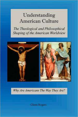 Understanding American Culture: The Theological and Philosophical Shaping of the American Worldview de Glenn Rogers