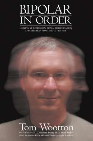 Bipolar in Order: Looking at Depression, Mania, Hallucination, and Delusion from the Other Side de Tom Wootton