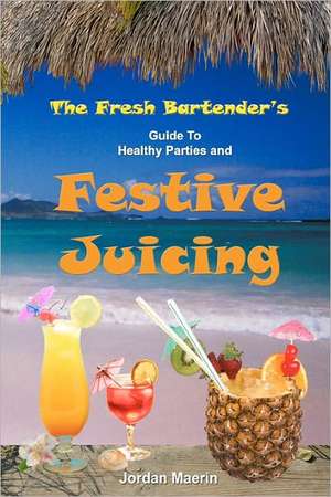 The Fresh Bartender's: A Guide to Healthy Parties and Festive Juicing de Jordan Maerin