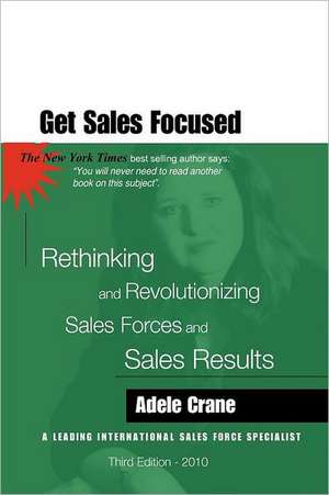 Get Sales Focused: Rethinking and Revolutionizing Sales Forces and Sales Results de Adele Crane