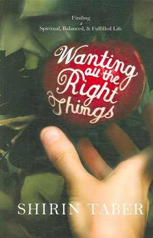 Wanting All the Right Things: Finding a Spiritual, Balanced, & Fulfilled Life de Shirin Taber