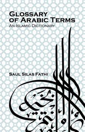 Glossary of Arabic Terms (an Islamic Dictionary) de Saul Silas Fathi