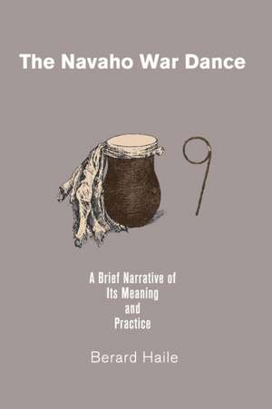 The Navaho War Dance: A Brief Narrative of Its Meaning and Practice de Berard Haile