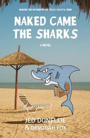 Naked Came the Sharks: Murder and Mayhem in the Texas Coastal Bend de Jed Donellie