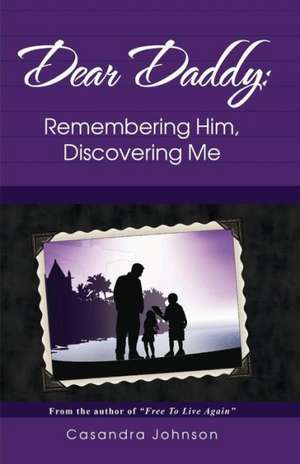 Dear Daddy: Remembering Him, Discovering Me de Casandra Johnson