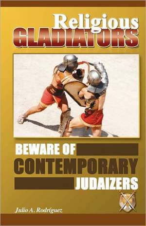 Religious Gladiators: Beware of Contemporary Judaizers de Julio A. Rodriguez