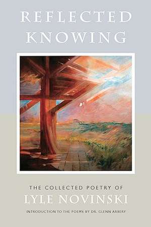 Reflected Knowing: The Collected Poetry of Lyle Novinski de Kurt Falk