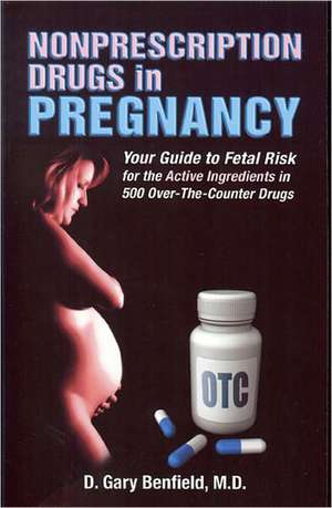 Nonprescription Drugs in Pregnancy: Your Guide to Fetal Risk for the Active Ingredients in 500 Over-The-Counter Drugs de D. Gary Benfield