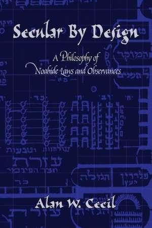 Secular by Design: A Philosophy of Noahide Laws and Observances de Alan Cecil