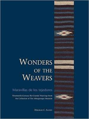 Wonders of the Weavers/Maravillas de Los Tejedores: Nineteenth-Century R O Grande Weavings from the Collection of the Albuquerque Museum de Deborah C. Slaney