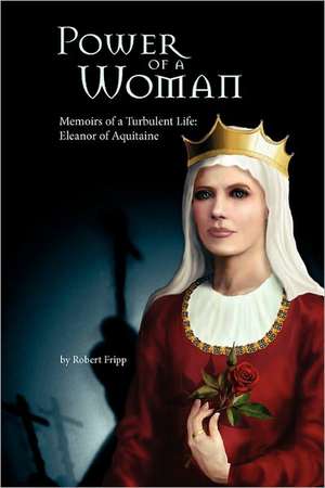 Power of a Woman. Memoirs of a Turbulent Life: Eleanor of Aquitaine de Robert Fripp