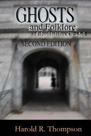 Ghosts and Folklore of the Halifax Citadel de Harold R. Thompson