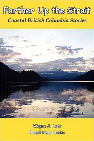 Farther Up the Strait: Coastal British Columbia Stories de Wayne Lutz