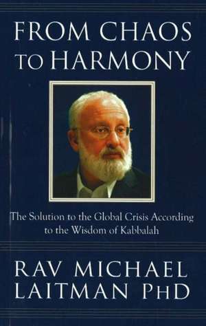 From Chaos to Harmony: The Solution to the Global Crisis According to the Wisdom of Kabbalah de Michael Laitman