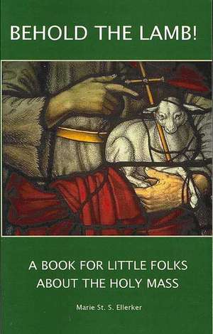 Behold the Lamb!: A Book for Little Folks About the Holy Mass de Marie Ellerker