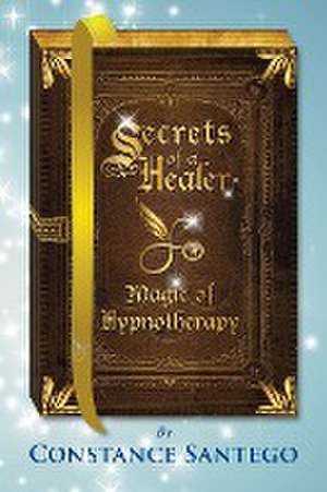 Secrets of a Healer - Magic of Hypnotherapy de Constance Santego