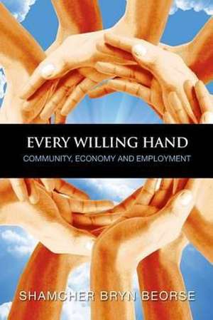 Every Willing Hand: Community, Economy and Full Employment de Shamcher Bryn Beorse