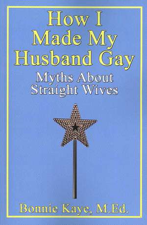 How I Made My Husband Gay de Bonnie Kaye