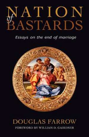 Nation of Bastards: Essays on the End of Marriage de Douglas Farrow