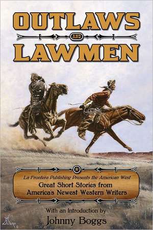 Outlaws and Lawmen: La Frontera Publishing Presents the American West Great Short Stories from America's Newest Western Writers de Johnny D. Boggs