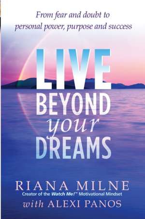 Live Beyond Your Dreams: From Fear and Doubt to Personal Power, Purpose and Success de Riana Milne