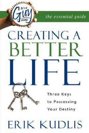 It's a Guy Thing: Creating a Better Life, Three Keys to Possessing Your Destiny de Erik A. Kudlis