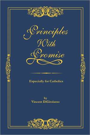 Principles with Promise: Especially for Catholics de MR Vincent Digirolamo