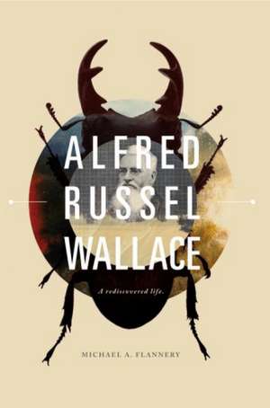 Alfred Russel Wallace: A Rediscovered Life de Associate Professor Michael A Flannery PhD